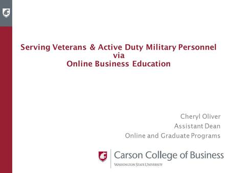 Serving Veterans & Active Duty Military Personnel via Online Business Education Cheryl Oliver Assistant Dean Online and Graduate Programs.