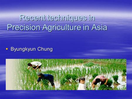 Recent techniques in Precision Agriculture in Asia  Byungkyun Chung.