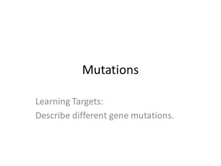 Mutations Learning Targets: Describe different gene mutations.