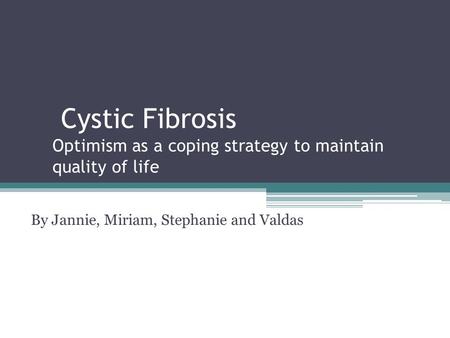 Cystic Fibrosis Optimism as a coping strategy to maintain quality of life By Jannie, Miriam, Stephanie and Valdas.