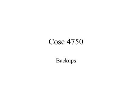 Cosc 4750 Backups Why Backup? In case of failure In case of loss of files –User and system files Because you will regret it, if you don’t. –DUMB = Disasters.