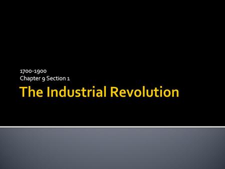 1700-1900 Chapter 9 Section 1.  Upon completion, students should be able to: 1. Explain the causes of the Industrial Revolution 2. Describe the new inventions.