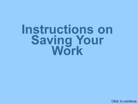 Instructions on Saving Your Work Click to continue.