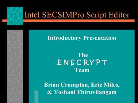 Intel SECSIMPro Script Editor Introductory Presentation E N S C R Y P T The E N S C R Y P T Team Brian Crampton, Eric Miles, & Yoshani Thiruvilangam.