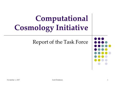 November 1, 2007Scott Dodelson1 Computational Cosmology Initiative Report of the Task Force.