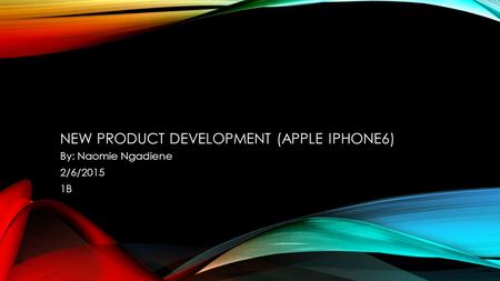 NEW PRODUCT DEVELOPMENT (APPLE IPHONE6) By: Naomie Ngadiene 2/6/2015 1B.