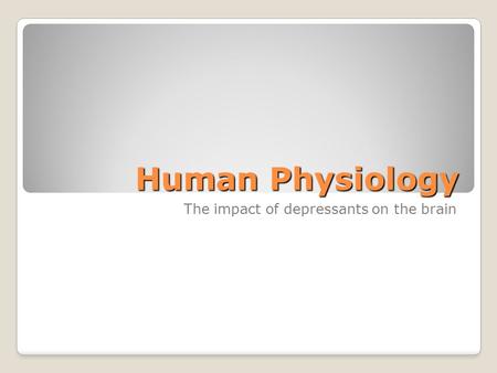 Human Physiology The impact of depressants on the brain.