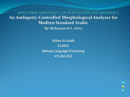 An Ambiguity-Controlled Morphological Analyzer for Modern Standard Arabic By: Mohammed A. Attia Abbas Al-Julaih 214935 Natural Language Processing ICS.