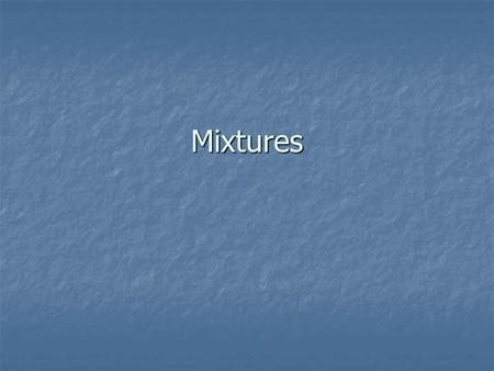 Mixtures. Mixtures A physical blend of more than TWO SUBSTANCES A physical blend of more than TWO SUBSTANCES There are TWO classifications of mixtures.