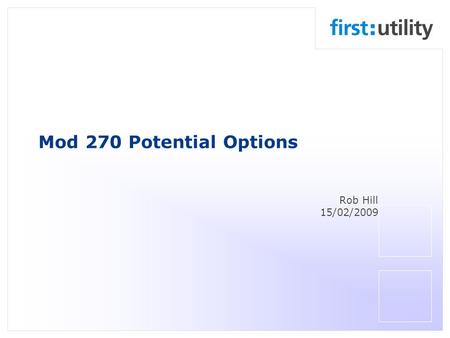 Mod 270 Potential Options Rob Hill 15/02/2009. Six potential options following discussion at last months Development Workgroup OptionNameDescription 1Elective.