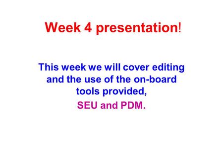 Week 4 presentation! This week we will cover editing and the use of the on-board tools provided, SEU and PDM.