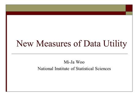 New Measures of Data Utility Mi-Ja Woo National Institute of Statistical Sciences.