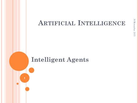 A RTIFICIAL I NTELLIGENCE Intelligent Agents 30 November 2015 1.