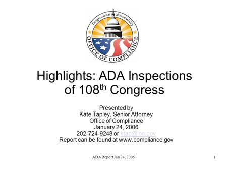 ADA Report Jan 24, 20061 Highlights: ADA Inspections of 108 th Congress Presented by Kate Tapley, Senior Attorney Office of Compliance January 24, 2006.