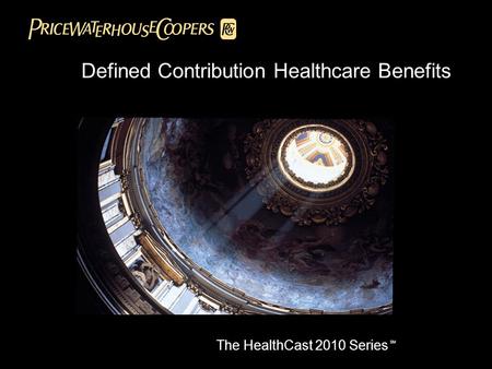 Defined Contribution Healthcare Benefits The HealthCast 2010 Series SM.