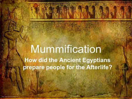 Mummification How did the Ancient Egyptians prepare people for the Afterlife?