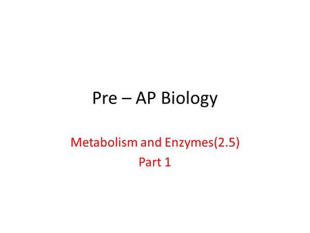 Pre – AP Biology Metabolism and Enzymes(2.5) Part 1.