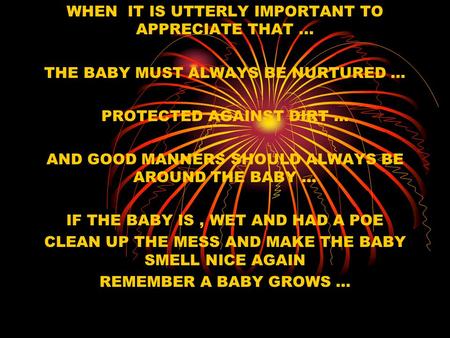 WHEN IT IS UTTERLY IMPORTANT TO APPRECIATE THAT... THE BABY MUST ALWAYS BE NURTURED … PROTECTED AGAINST DIRT … AND GOOD MANNERS SHOULD ALWAYS BE AROUND.