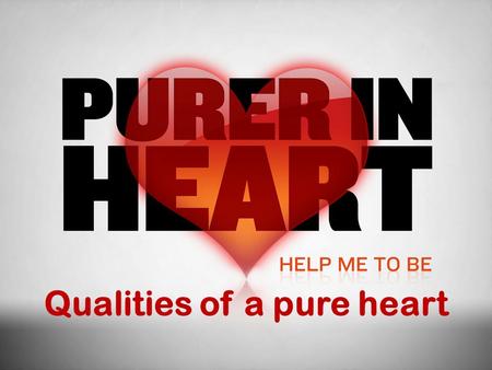 Qualities of a pure heart. In Previous lessons  Matthew 5:8  The heart – the whole of the inner man. Where religious and moral conduct are rooted. Seat.