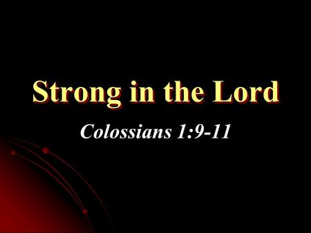 Strong in the Lord Colossians 1:9-11. Strong in the Lord Who Is Strong? How Do We Get Strong? Am I Strong in Lord?