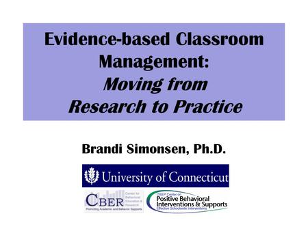 Evidence-based Classroom Management: Moving from Research to Practice Brandi Simonsen, Ph.D.