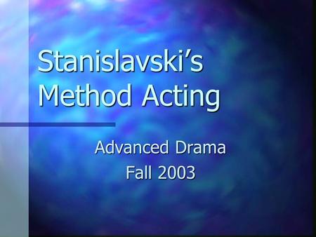 Stanislavski’s Method Acting Advanced Drama Fall 2003.