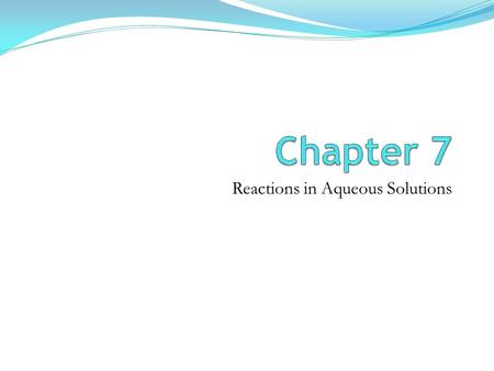 Reactions in Aqueous Solutions. 7.1 Predicting Whether a Reaction Will Occur? Driving Forces Formation of solid Formation of water Transfer of electrons.