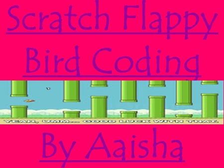 Scratch Flappy Bird Coding By Aaisha Ahmed. This is called the velocity it keeps the bird moving through out the whole game. (moving up & down) When you.