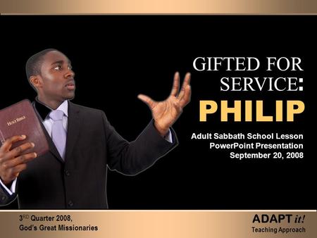 GIFTED FOR SERVICE : Adult Sabbath School Lesson PowerPoint Presentation September 20, 2008 3 RD Quarter 2008, God’s Great Missionaries ADAPT it! Teaching.