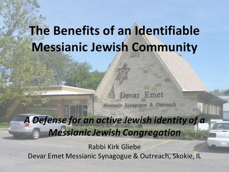 The Benefits of an Identifiable Messianic Jewish Community A Defense for an active Jewish identity of a Messianic Jewish Congregation Rabbi Kirk Gliebe.