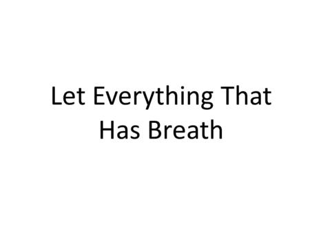 Let Everything That Has Breath