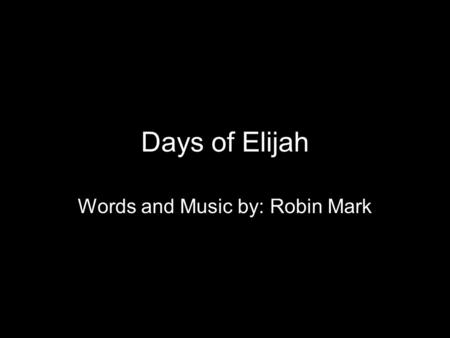 Days of Elijah Words and Music by: Robin Mark. These are the days of Elijah, Declaring the Word of the Lord: And these are the days of Your servant, Moses,