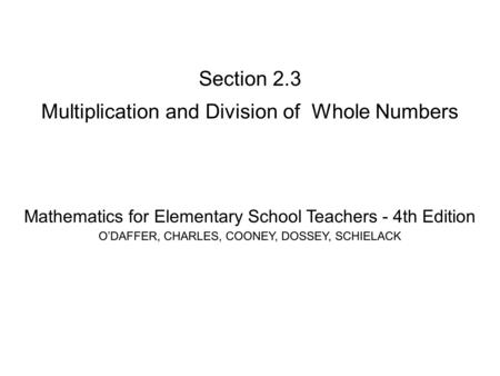 Section 2.3 Multiplication and Division of Whole Numbers Mathematics for Elementary School Teachers - 4th Edition O’DAFFER, CHARLES, COONEY, DOSSEY, SCHIELACK.