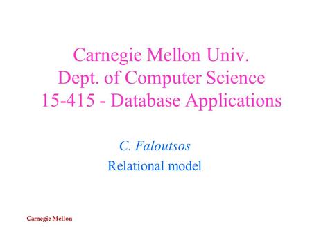 Carnegie Mellon Carnegie Mellon Univ. Dept. of Computer Science 15-415 - Database Applications C. Faloutsos Relational model.