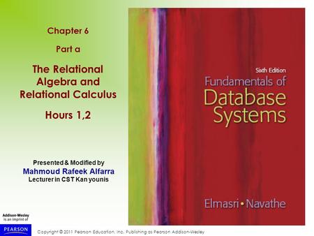 Copyright © 2011 Pearson Education, Inc. Publishing as Pearson Addison-Wesley Chapter 6 Part a The Relational Algebra and Relational Calculus Hours 1,2.