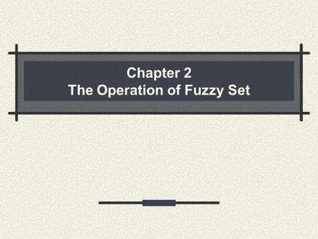 Chapter 2 The Operation of Fuzzy Set. 2.1 Standard operations of fuzzy set Complement set Union A  B Intersection A  B difference between characteristics.