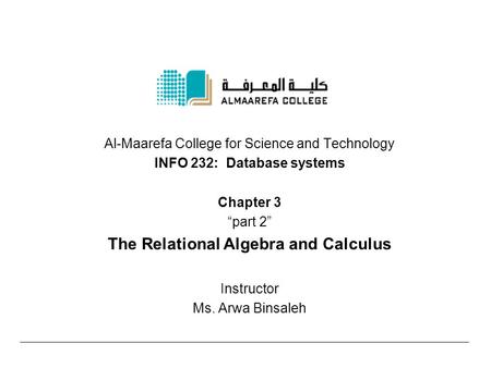 Al-Maarefa College for Science and Technology INFO 232: Database systems Chapter 3 “part 2” The Relational Algebra and Calculus Instructor Ms. Arwa Binsaleh.