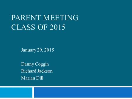 PARENT MEETING CLASS OF 2015 January 29, 2015 Danny Coggin Richard Jackson Marian Dill.