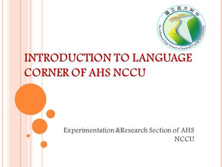 INTRODUCTION TO LANGUAGE CORNER OF AHS NCCU Experimentation &Research Section of AHS NCCU.