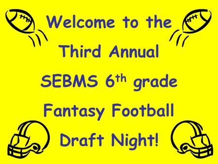 Welcome to the Third Annual SEBMS 6 th grade Fantasy Football Draft Night!