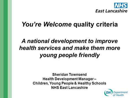 You’re Welcome quality criteria A national development to improve health services and make them more young people friendly Sheridan Townsend Health Development.