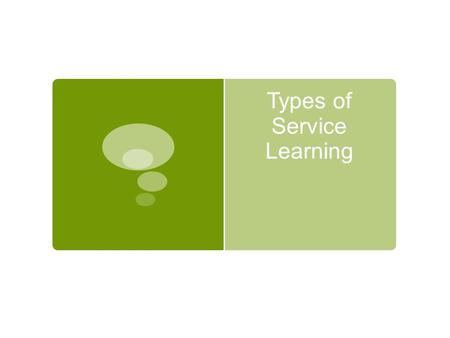 Types of Service Learning. Direct  Definition  Personal contact with people in need.  Working with or teaching others  Examples  Tutor at risk kids;