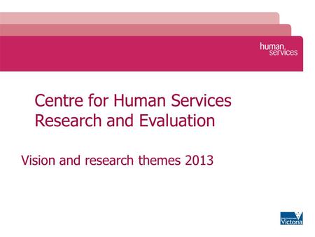 Centre for Human Services Research and Evaluation Vision and research themes 2013.