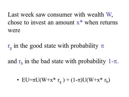 EU=  U(W+x* r g ) + (1-  )U(W+x* r b ) Last week saw consumer with wealth W, chose to invest an amount x* when returns were r g in the good state with.