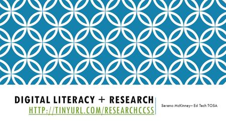 DIGITAL LITERACY + RESEARCH   Serena McKinney– Ed Tech TOSA.