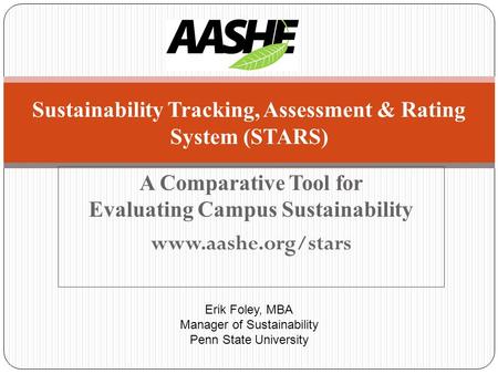 A Comparative Tool for Evaluating Campus Sustainability www.aashe.org/stars Sustainability Tracking, Assessment & Rating System (STARS) Erik Foley, MBA.