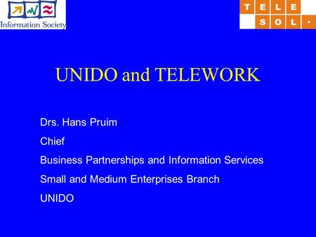 Drs. Hans Pruim Chief Business Partnerships and Information Services Small and Medium Enterprises Branch UNIDO UNIDO and TELEWORK.