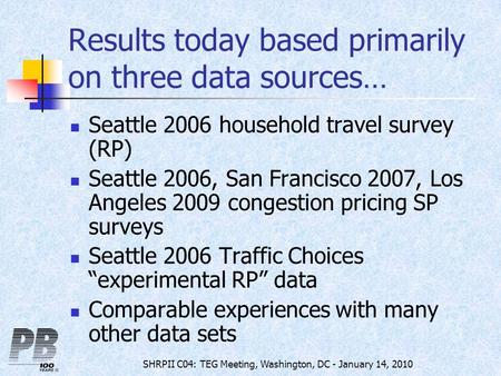 SHRPII C04: TEG Meeting, Washington, DC - January 14, 2010 Results today based primarily on three data sources… Seattle 2006 household travel survey (RP)