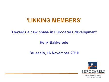 ‘LINKING MEMBERS’ Towards a new phase in Eurocarers’development Henk Bakkerode Brussels, 16 November 2010.