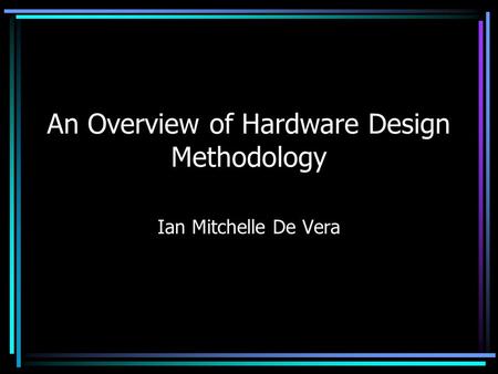 An Overview of Hardware Design Methodology Ian Mitchelle De Vera.